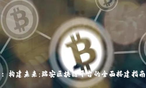 : 构建未来：瑞安区块链平台的全面搭建指南