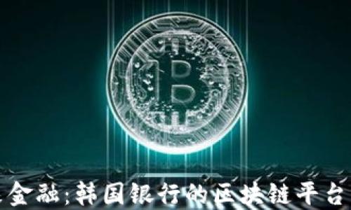
探索未来金融：韩国银行的区块链平台与其潜力