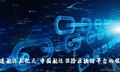 打造航运新纪元：中国航运保险区块链平台的崛起