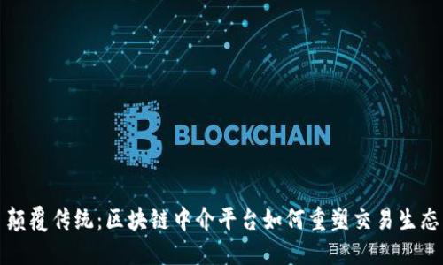 颠覆传统：区块链中介平台如何重塑交易生态