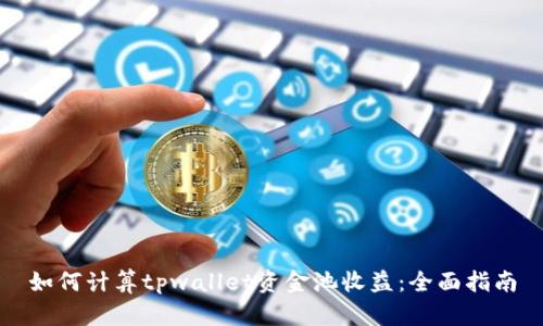 如何计算tpwallet资金池收益：全面指南