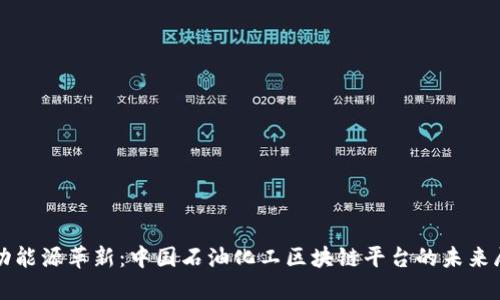 推动能源革新：中国石油化工区块链平台的未来展望