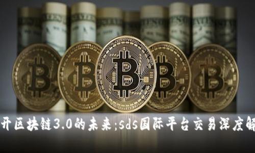 揭开区块链3.0的未来：sds国际平台交易深度解析