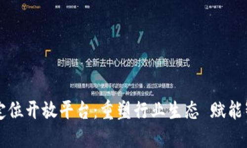 区块链定位开放平台：重塑行业生态 赋能智能未来