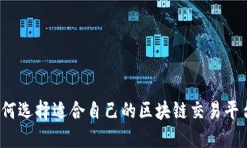 如何选择适合自己的区块链交易平台？