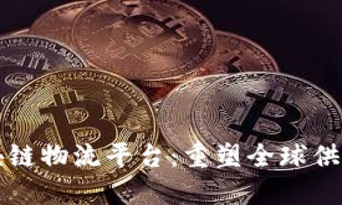 跨境电商区块链物流平台：重塑全球供应链的新动力