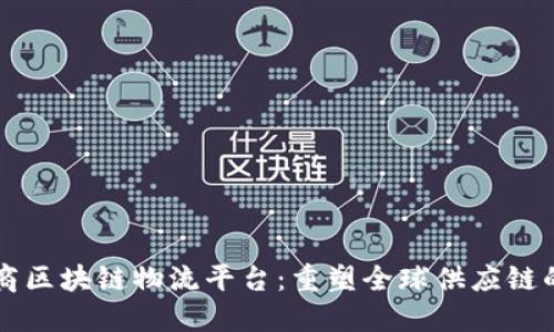 跨境电商区块链物流平台：重塑全球供应链的新动力