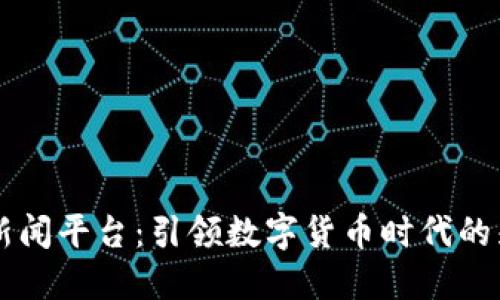 区块链新闻平台：引领数字货币时代的先锋门户