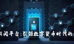 区块链新闻平台：引领数字货币时代的先锋门户