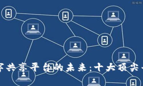 探索区块链数字共享平台的未来：十大顶尖平台分析与应用