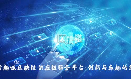探索趣味区块链供应链服务平台：创新与乐趣的结合