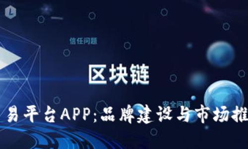 打造区块链交易平台APP：品牌建设与市场推广的全新视角