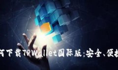全面探讨如何下载TPWallet国际版：安全、便捷与新