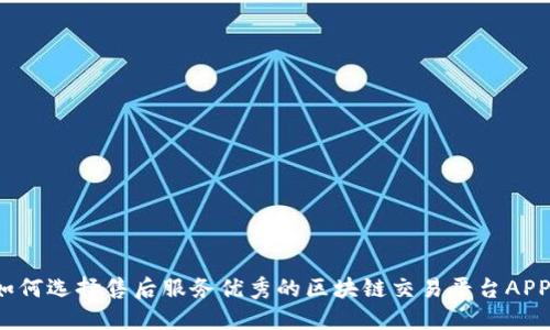 如何选择售后服务优秀的区块链交易平台APP？