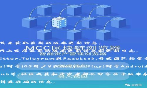 关于“tpwallet版本更新在哪”的问题，您可以通过以下几种方式来获取最新的版本更新信息：

1. **官方网站**：访问TPWallet的官方网站，通常他们会在官网上发布最新的版本更新信息和更新日志。

2. **社交媒体**：关注TPWallet的官方社交媒体账号，例如Twitter、Telegram或Facebook，开发团队经常会在这些平台上发布最新动态和版本更新。

3. **应用商店**：如果您使用的是手机应用，可以在App Store（对于iOS用户）或Google Play（对于Android用户）中查看TPWallet的应用页面，通常会有更新的版本信息。

4. **社区论坛**：参与TPWallet的社区讨论，例如Reddit、GitHub等，社区成员和开发者都会分享关于版本和功能的新信息。

如果您需要具体的更新内容，建议直接查看上述官方渠道以获得最准确的信息。