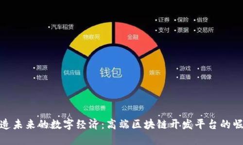 打造未来的数字经济：高端区块链开发平台的崛起