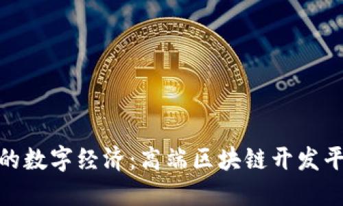 打造未来的数字经济：高端区块链开发平台的崛起