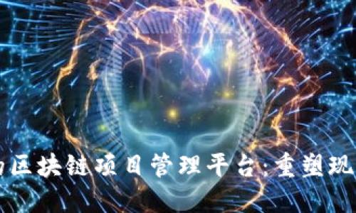 构建高效与透明的区块链项目管理平台：重塑现代项目管理的未来