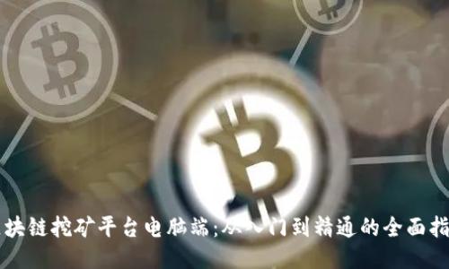 区块链挖矿平台电脑端：从入门到精通的全面指南