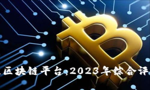 选择最佳区块链平台：2023年综合评测与指南