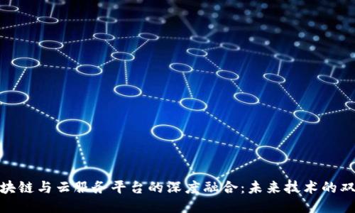: 区块链与云服务平台的深度融合：未来技术的双引擎
