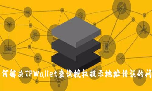 如何解决TPWallet查询授权提示地址错误的问题