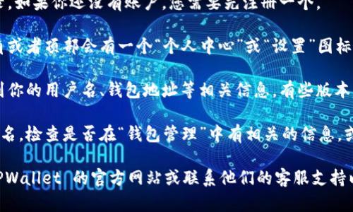 在 TPWallet 中查看自己的用户名，可以按照以下步骤进行操作：

1. **打开 TPWallet 应用**：首先，在你的设备上启动 TPWallet 应用。如果尚未安装，请前往应用商店下载并安装。

2. **登录账户**：在应用主界面，输入你的账户信息以登录。如果你还没有账户，您需要先注册一个。

3. **进入个人信息设置**：登录后，通常在主界面的右下角或者顶部会有一个“个人中心”或“设置”图标，点击进入。

4. **查看用户名**：在个人信息设置页面，你应该可以看到你的用户名、钱包地址等相关信息。有些版本的 TPWallet 可能显示在最上方，或者在“账户信息”部分。

5. **辅助信息**：如果你在个人信息或设置中找不到用户名，检查是否在“钱包管理”中有相关的信息，或者查看帮助中心获取更多引导。

如果在以上步骤后仍然无法找到你的用户名，建议查阅 TPWallet 的官方网站或联系他们的客服支持以获取进一步的帮助。