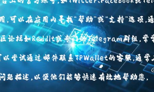 要找到TPWallet的客服，您可以采取以下几种方式：

1. **官方网站**：访问TPWallet的官方网站，通常会在页面的底部或顶部导航中找到“联系我们”或“客服支持”的链接。

2. **社交媒体**：查找TPWallet在主要社交媒体平台上的官方账号，如Twitter、Facebook或Telegram，通常都会有客服信息或可以直接消息联系。

3. **APP内支持**：如果您使用TPWallet的移动应用，可以在应用内寻找“帮助”或“支持”选项，通常会提供联系客服的方式或FAQs（常见问题解答）。

4. **社区论坛**：一些区块链和加密货币相关的社区论坛如Reddit或专门的Telegram群组，常常会有人分享他们的客服经验和联系方式。

5. **邮件支持**：如果以上方法都无法解决问题，可以尝试通过邮件联系TPWallet的客服，通常在官网上可以找到对应的邮箱地址。

在联系TPWallet的客服时，确保提供详尽的信息和问题描述，以便他们能够快速有效地帮助您。