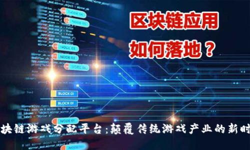 区块链游戏分配平台：颠覆传统游戏产业的新时代