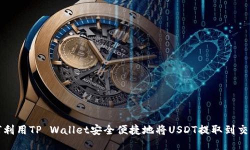 如何利用TP Wallet安全便捷地将USDT提取到交易所