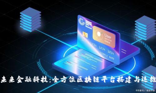打造未来金融科技：全方位区块链平台搭建与运维课程