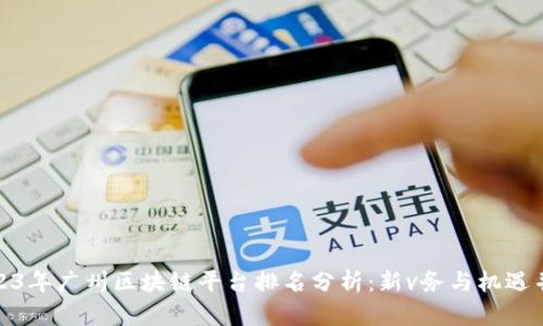 2023年广州区块链平台排名分析：新v务与机遇并存