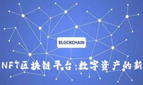 探索NFT区块链平台：数字资产的新纪元