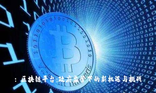 : 区块链平台：政府监管下的新机遇与挑战