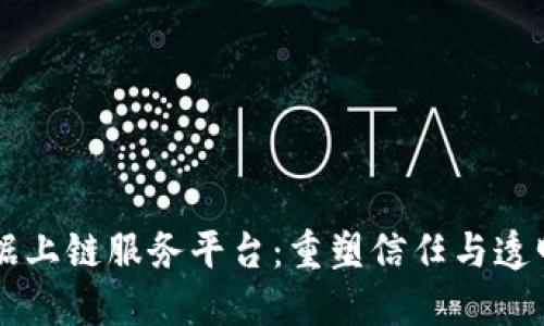 区块链数据上链服务平台：重塑信任与透明的新纪元