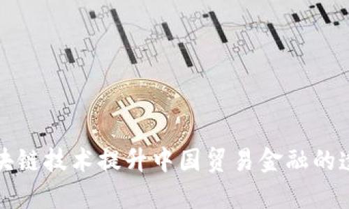 如何通过区块链技术提升中国贸易金融的透明度与效率