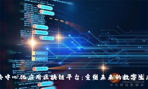 去中心化应用区块链平台：重塑未来的数字生态