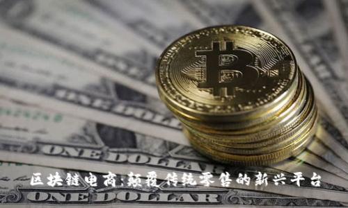 区块链电商：颠覆传统零售的新兴平台