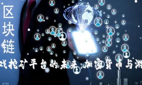 探索区块链游戏挖矿平台的未来：加密货币与游戏的完美结合