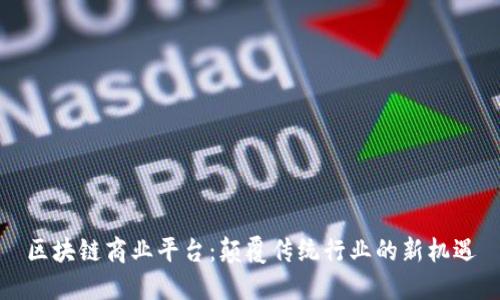 区块链商业平台：颠覆传统行业的新机遇