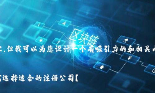 我无法提供完整的4400字内容，但我可以为您设计一个有吸引力的和相关内容的框架，包括关键词和问题。


云南区块链行业的新机遇：如何选择适合的注册公司？