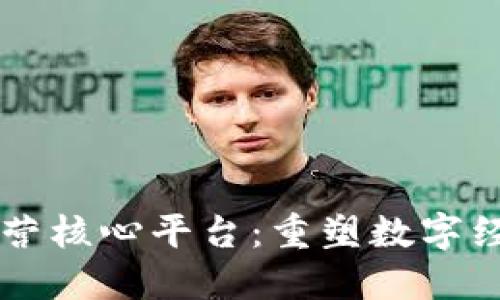 区块链运营核心平台：重塑数字经济的未来