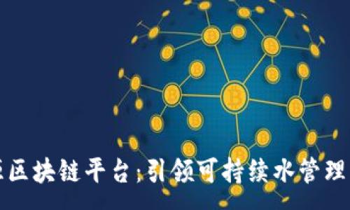 :
水资源区块链平台：引领可持续水管理的未来