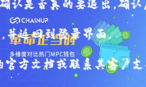 要退出TPWallet账户，您可以遵循以下步骤：

1. **打开TPWallet应用**：首先，确保您已经打开TPWallet应用程序，并且已连接到您的账户。

2. **进入设置菜单**：通常在应用的主界面上，您可以找到一个菜单按钮（可能是三个点或者齿轮图标），点击它以进入设置菜单。

3. **查找退出账户选项**：在设置菜单中，您可能需要向下滚动以找到“账户”或“安全性”选项。在这里，应该能找到“退出账户”或“注销”选项。

4. **确认退出**：点击“退出账户”后，应用可能会提示您确认是否真的要退出。确认后，它将会注销您的账户。

5. **完成退出**：一旦确认，TPWallet将会退出当前账户，并返回到登录界面。

如果您在上述过程中遇到任何问题，可以查阅TPWallet的官方文档或联系其客户支持。希望这能帮助到您！