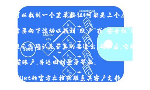 要退出TPWallet账户，您可以遵循以下步骤：

1. **打开TPWallet应用**：首先，确保您已经打开TPWallet应用程序，并且已连接到您的账户。

2. **进入设置菜单**：通常在应用的主界面上，您可以找到一个菜单按钮（可能是三个点或者齿轮图标），点击它以进入设置菜单。

3. **查找退出账户选项**：在设置菜单中，您可能需要向下滚动以找到“账户”或“安全性”选项。在这里，应该能找到“退出账户”或“注销”选项。

4. **确认退出**：点击“退出账户”后，应用可能会提示您确认是否真的要退出。确认后，它将会注销您的账户。

5. **完成退出**：一旦确认，TPWallet将会退出当前账户，并返回到登录界面。

如果您在上述过程中遇到任何问题，可以查阅TPWallet的官方文档或联系其客户支持。希望这能帮助到您！