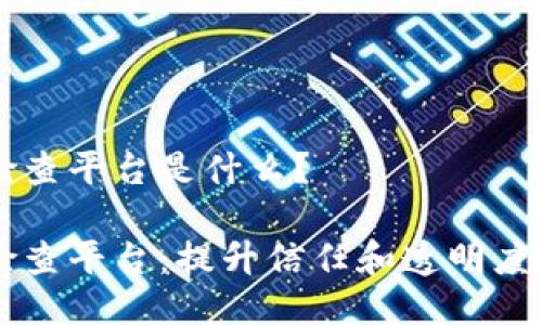 区块链检查平台是什么？

区块链检查平台：提升信任和透明度的创造力