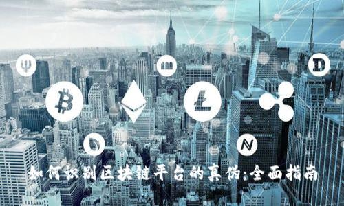 如何识别区块链平台的真伪：全面指南