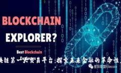 区块链第一大交易平台：探索未来金融的革命性