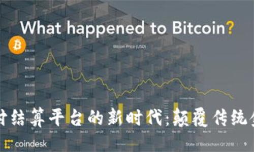 吸引力
区块链支付结算平台的新时代：颠覆传统金融的力量