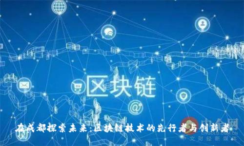 在成都探索未来：区块链技术的先行者与创新者